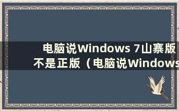 电脑说Windows 7山寨版不是正版（电脑说Windows 7山寨版不是正版并且黑屏 如何点击启动）